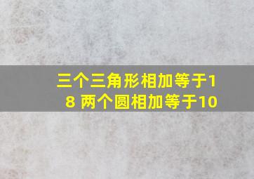 三个三角形相加等于18 两个圆相加等于10